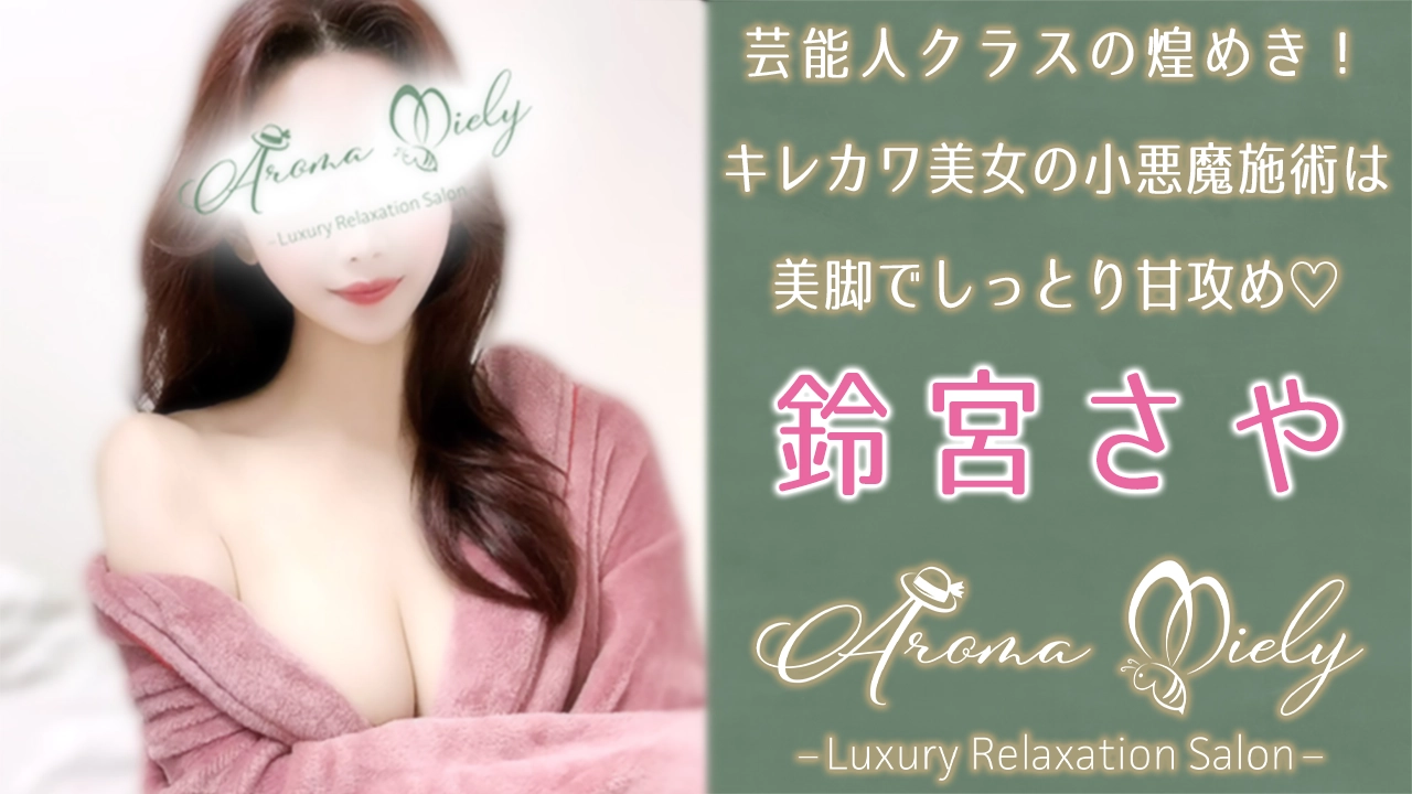 【極嬢体験談】恵比寿『アロマミエリー』鈴宮さや💛芸能人クラスの煌めき！キレカワ美女の小悪魔施術は、美脚でしっとり甘攻め♡