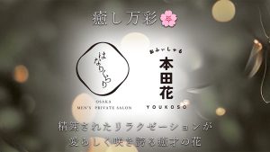 【極嬢体験談】大阪メンズエステ「はなりくらり」本田花💛癒し万彩🌸精錬されたリラクゼーションが愛らしく咲き誇る癒才の花🌷