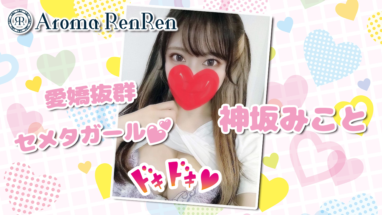 【極嬢体験談】東京日本橋メンズエステ「アロマレンレン」神坂みこと💛愛嬌抜群セメタガール🧡ちょっぴり甘えんぼな顔をした、ねっとりキワ責めにぬるぬる悶絶😍💓