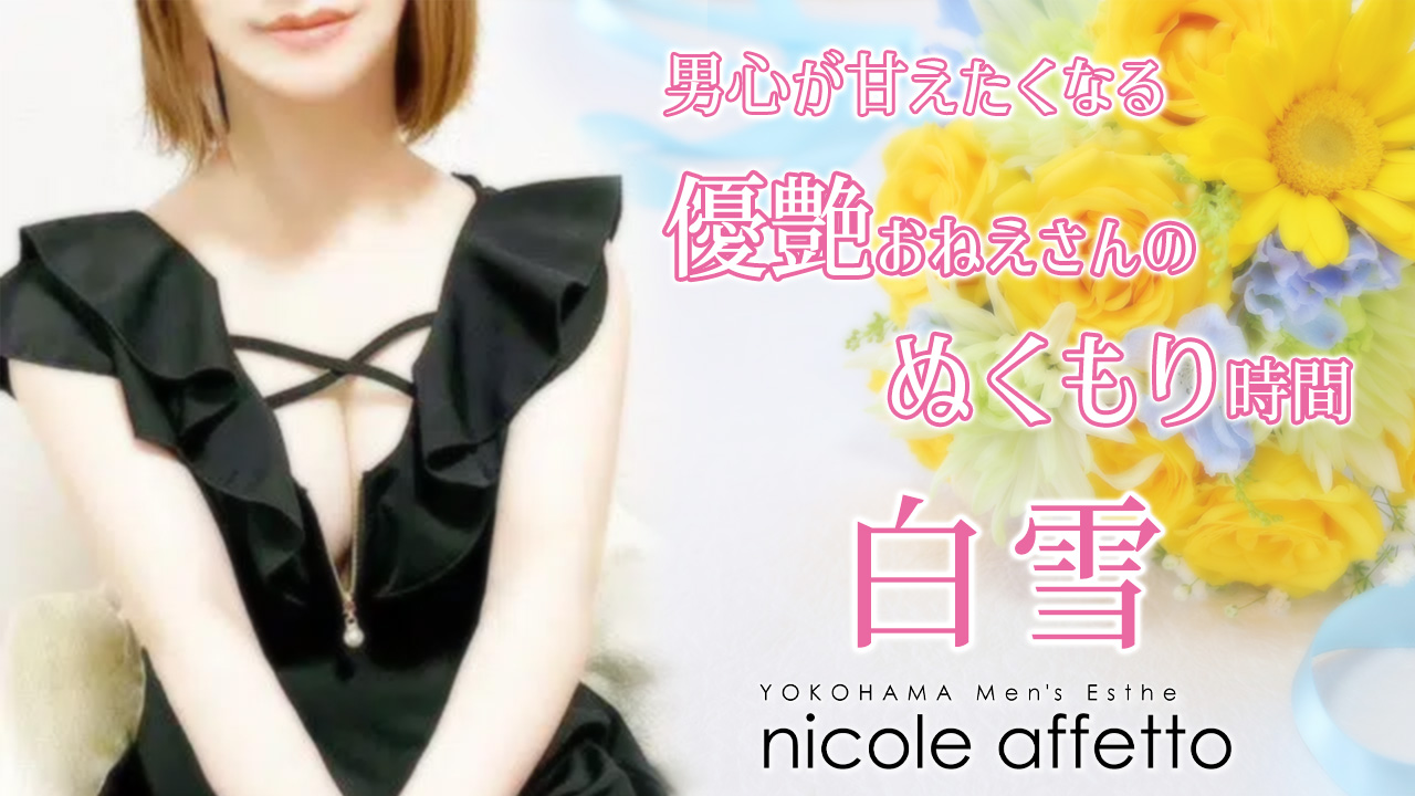 【極嬢体験談】横浜メンズエステ「nicole affetto（ニコルアフェット）」白雪💛にっこり笑顔に艶めいて、ふんわりとろける誘惑心💓男心が甘えたくなる、優艶おねえさんのぬくもり時間💗