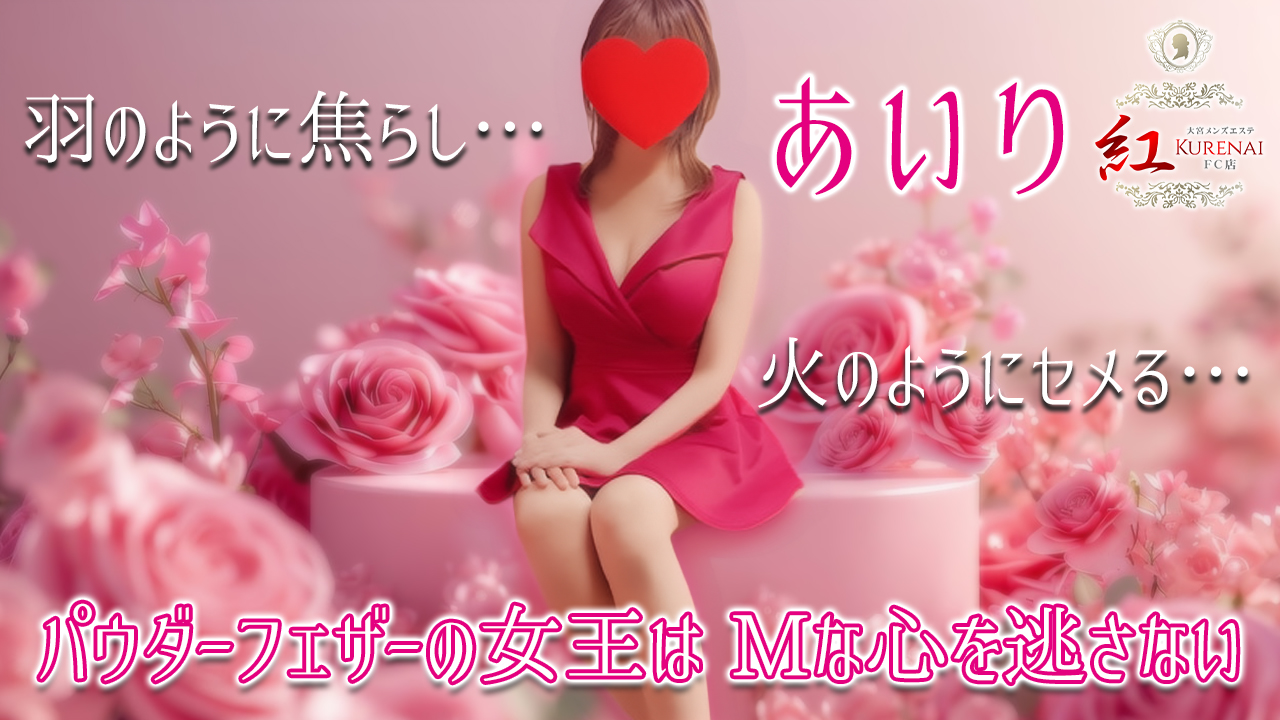 【極嬢体験談】大宮メンズエステ「紅～KURENAI～ FC店」あいり💛羽のように焦らし、火のようにセメる💘パウダーフェザーの女王はM心を逃さない❣