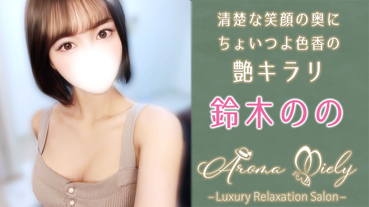 【極嬢体験談】中目黒メンエス「アロマミエリー」鈴木のの💛清楚な笑顔の奥に、ちょいつよ色香の艶キラリ💖妖しくメロい指先に夢中でとろけた😍
